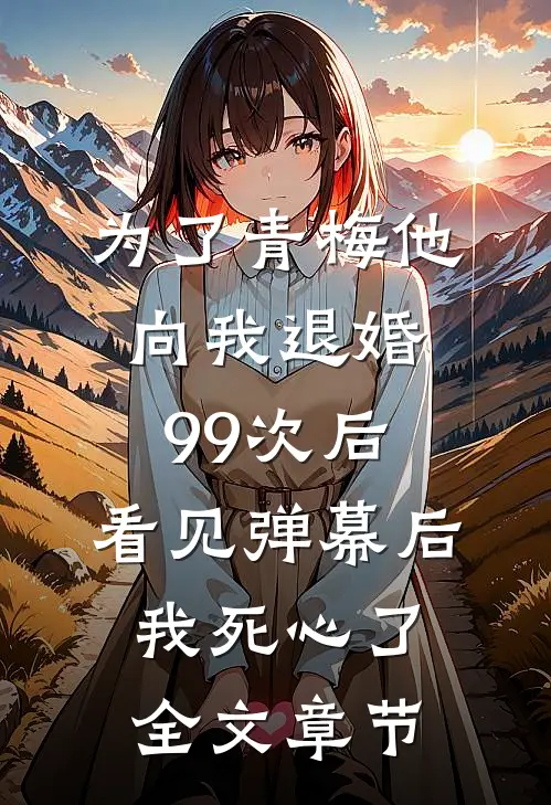 为了青梅他向我退婚99次后，看见弹幕后我死心了全文章节