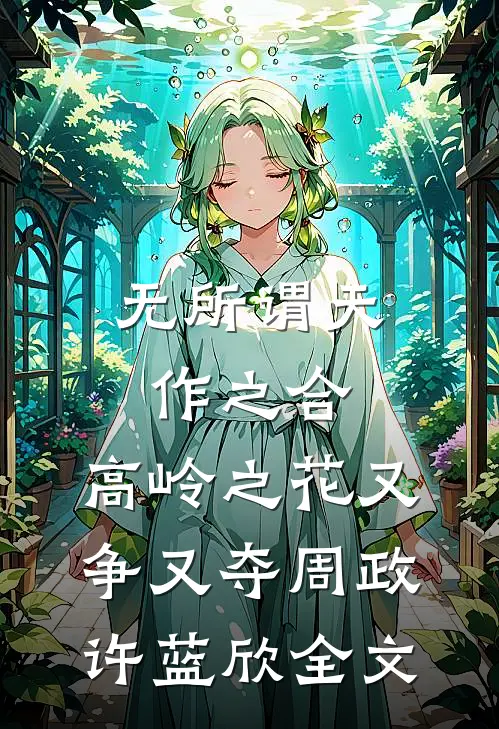 无所谓天作之合，高岭之花又争又夺周政许蓝欣全文