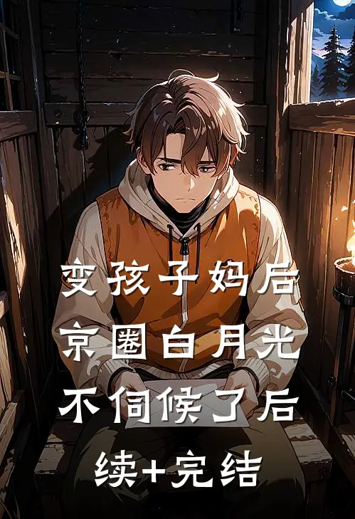 变孩子妈后，京圈白月光不伺候了后续+完结