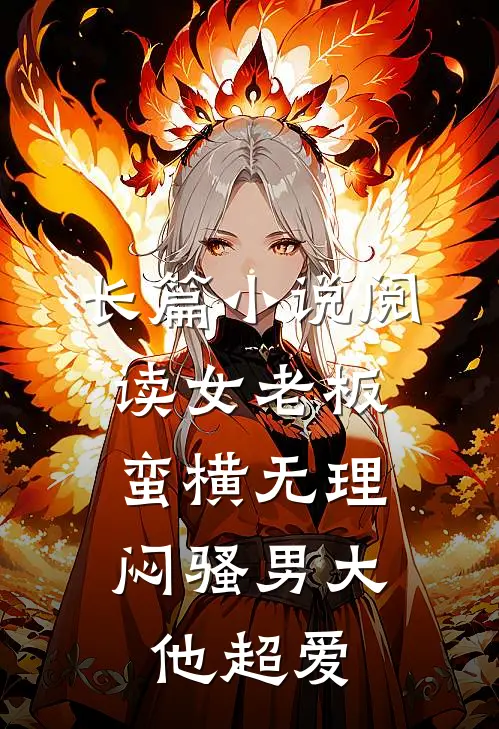 长篇小说阅读女老板蛮横无理，闷骚男大他超爱