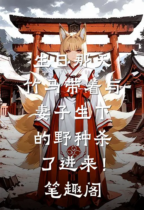 生日那天，竹马带着与妻子生下的野种杀了进来！笔趣阁
