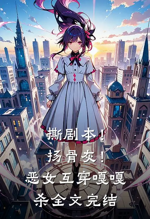 撕剧本！扬骨灰！恶女互穿嘎嘎杀全文完结