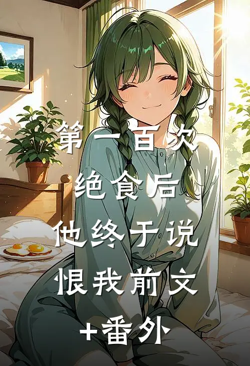 第一百次绝食后，他终于说恨我前文+番外