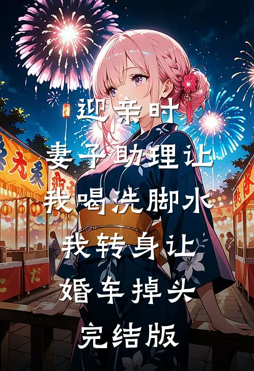 迎亲时，妻子助理让我喝洗脚水，我转身让婚车掉头完结版