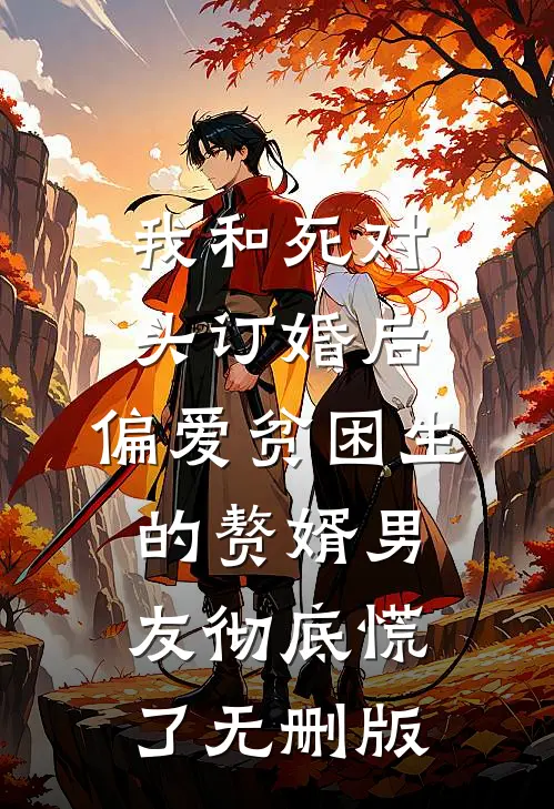 我和死对头订婚后，偏爱贫困生的赘婿男友彻底慌了无删版