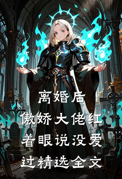 离婚后，傲娇大佬红着眼说没爱过精选全文