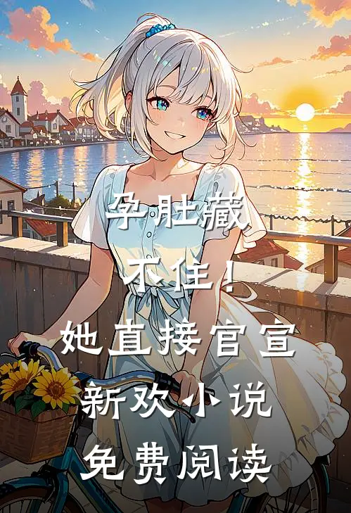 孕肚藏不住！她直接官宣新欢小说免费阅读