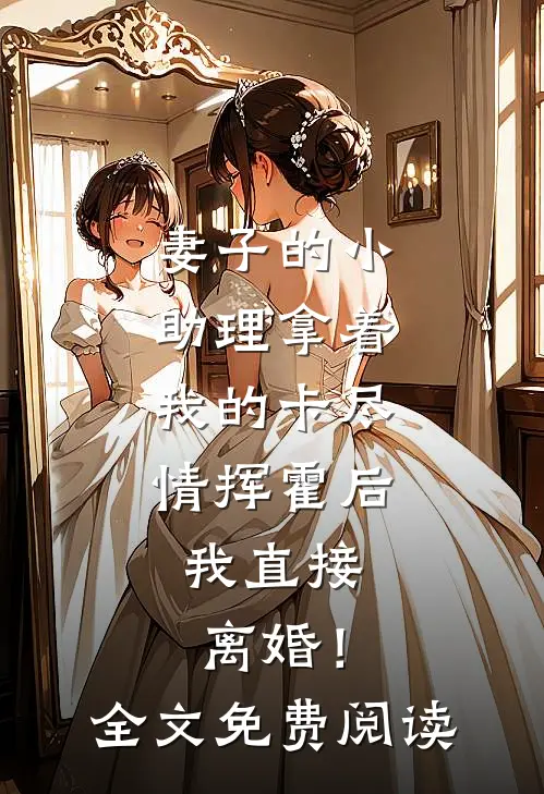 妻子的小助理拿着我的卡尽情挥霍后，我直接离婚！全文免费阅读