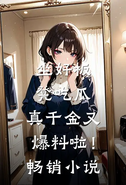 坐好板凳吃瓜，真千金又爆料啦！畅销小说