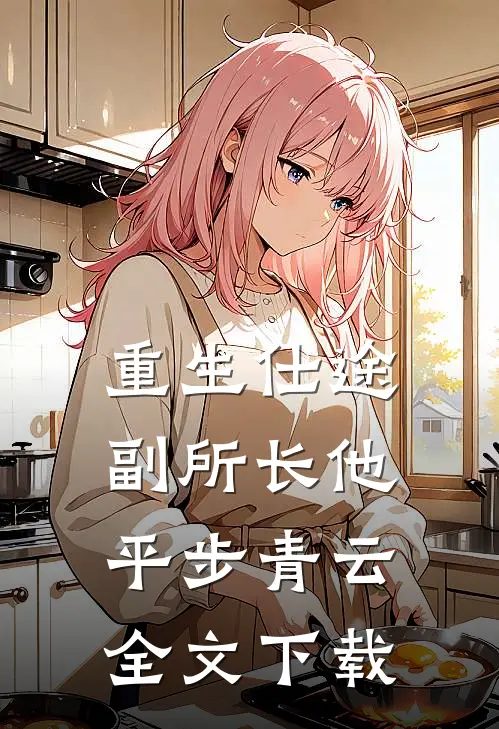 重生仕途，副所长他平步青云全文下载