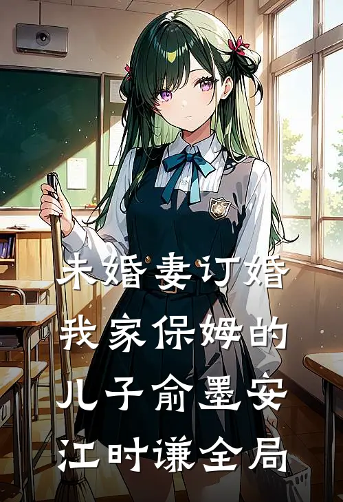 未婚妻订婚我家保姆的儿子俞墨安江时谦全局