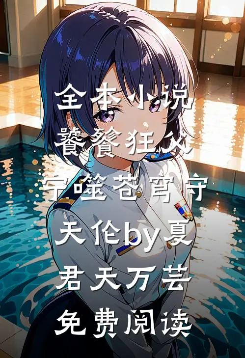 全本小说饕餮狂父：宁噬苍穹守天伦by夏君天万芸免费阅读