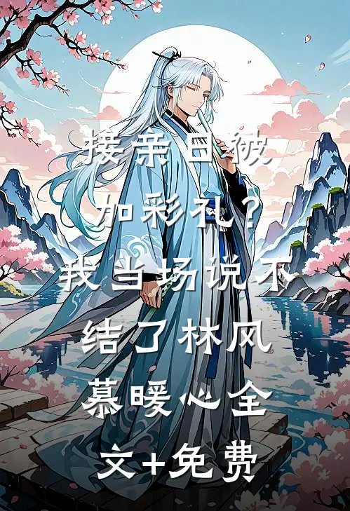 接亲日被加彩礼？我当场说不结了林风慕暖心全文+免费