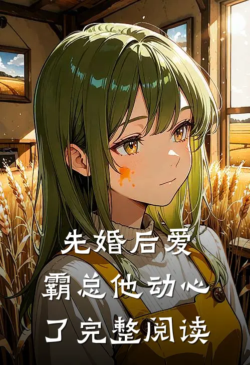 先婚后爱，霸总他动心了完整阅读