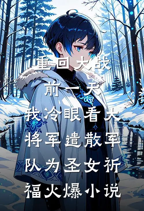 重回大战前一天，我冷眼看大将军遣散军队为圣女祈福火爆小说