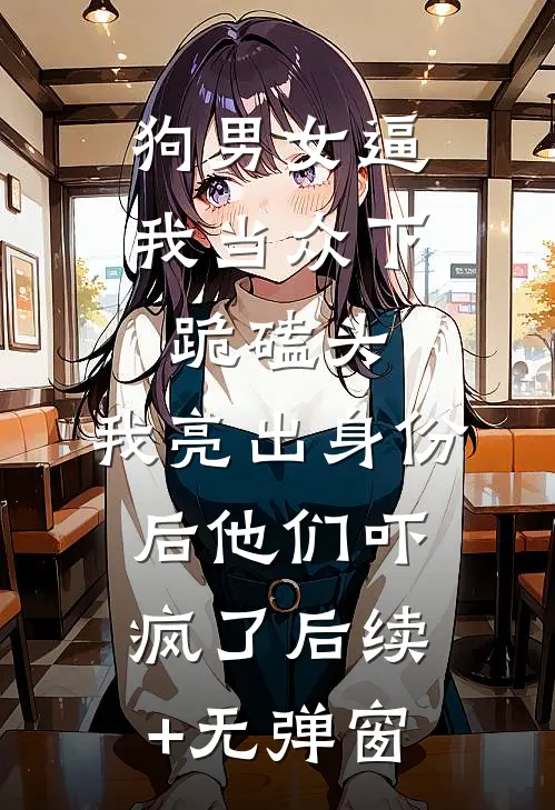 狗男女逼我当众下跪磕头，我亮出身份后他们吓疯了后续+无弹窗