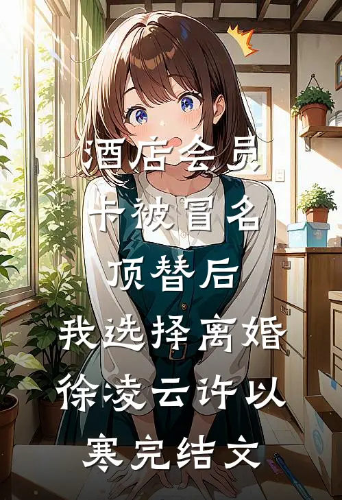 酒店会员卡被冒名顶替后，我选择离婚徐凌云许以寒完结文