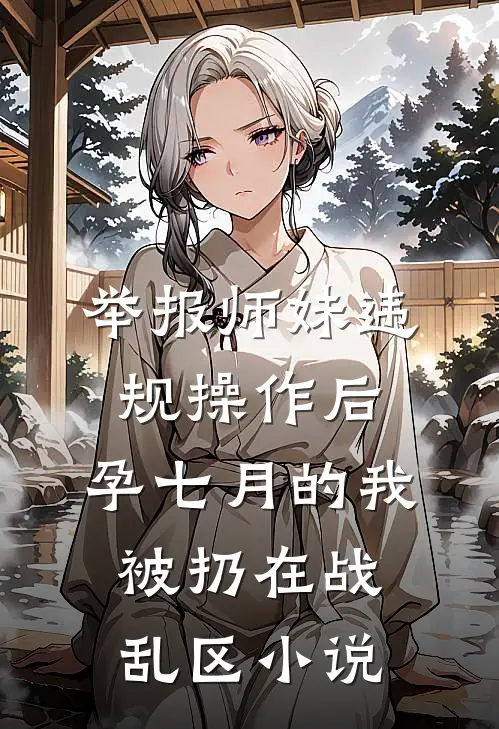举报师妹违规操作后，孕七月的我被扔在战乱区小说