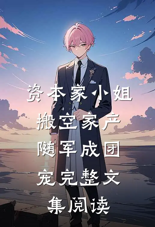 资本家小姐搬空家产，随军成团宠完整文集阅读