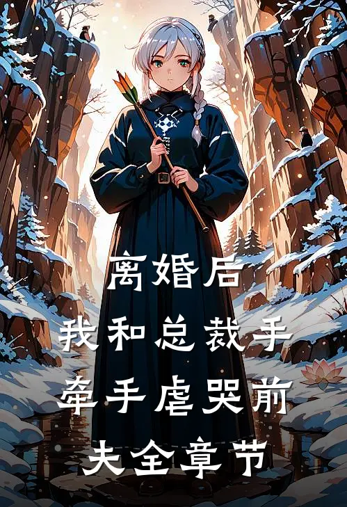 离婚后，我和总裁手牵手虐哭前夫全章节