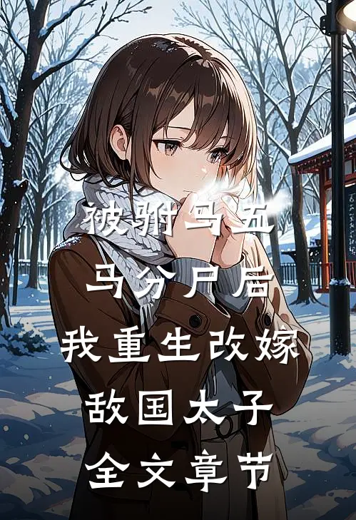 被驸马五马分尸后，我重生改嫁敌国太子全文章节