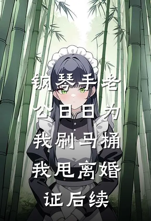 钢琴手老公日日为我刷马桶我甩离婚证后续