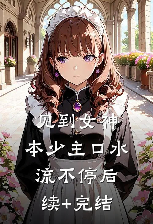 见到女神，本少主口水流不停后续+完结