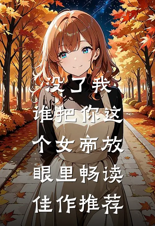 没了我，谁把你这个女帝放眼里畅读佳作推荐