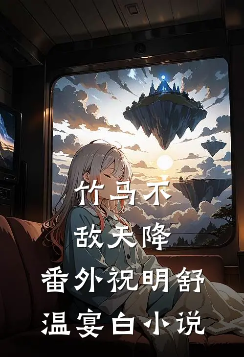 竹马不敌天降： 番外祝明舒温宴白小说