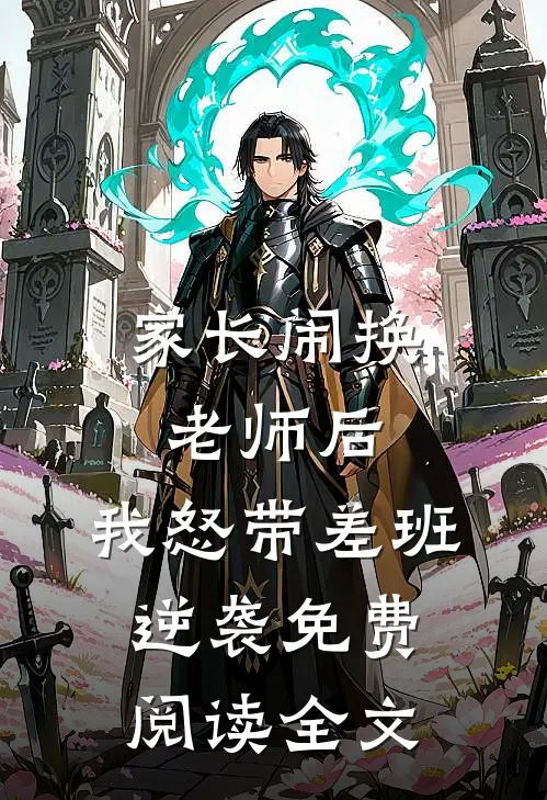 家长闹换老师后，我怒带差班逆袭免费阅读全文