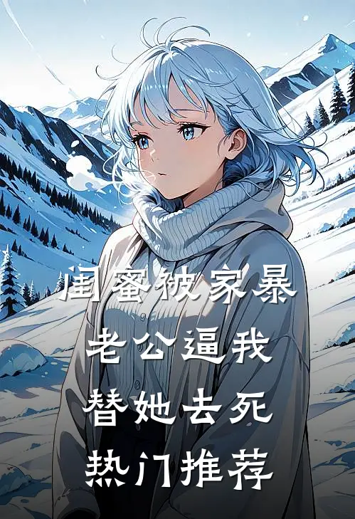 闺蜜被家暴，老公逼我替她去死热门推荐