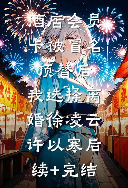 酒店会员卡被冒名顶替后，我选择离婚徐凌云许以寒后续+完结
