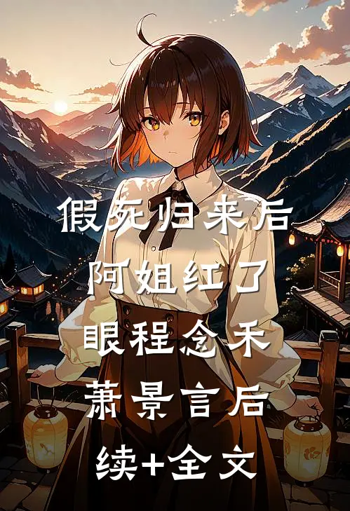 假死归来后，阿姐红了眼程念禾萧景言后续+全文
