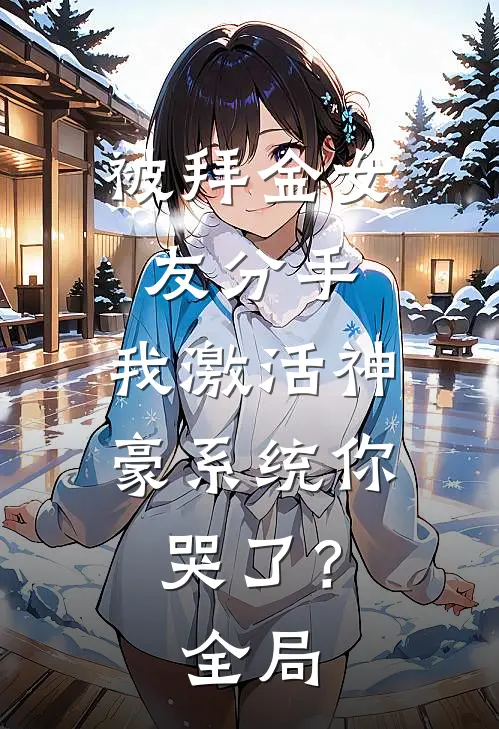 被拜金女友分手，我激活神豪系统你哭了？全局