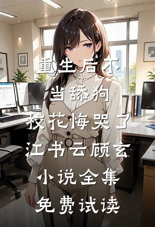 重生后不当舔狗，校花悔哭了江书云顾玄小说全集免费试读