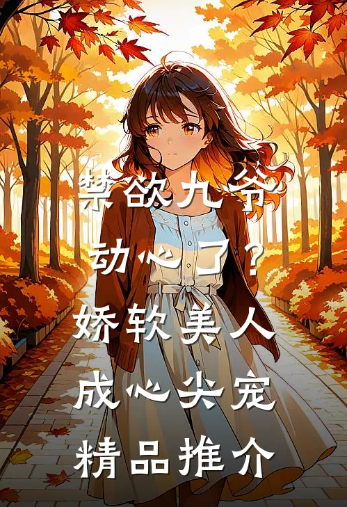 禁欲九爷动心了？娇软美人成心尖宠精品推介