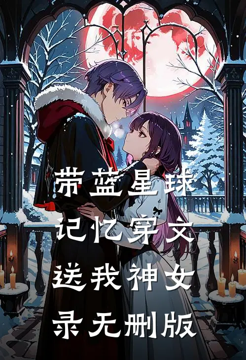 带蓝星球记忆穿文，送我神女录无删版