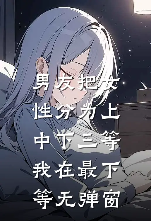 男友把女性分为上中下三等，我在最下等无弹窗