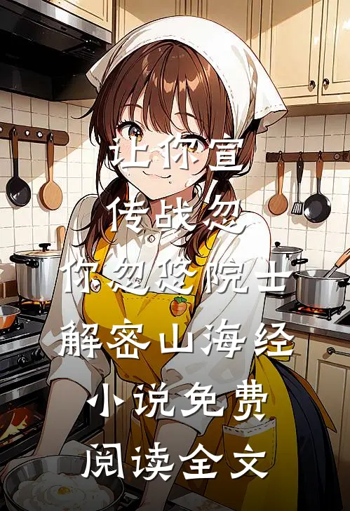 让你宣传战忽，你忽悠院士解密山海经小说免费阅读全文