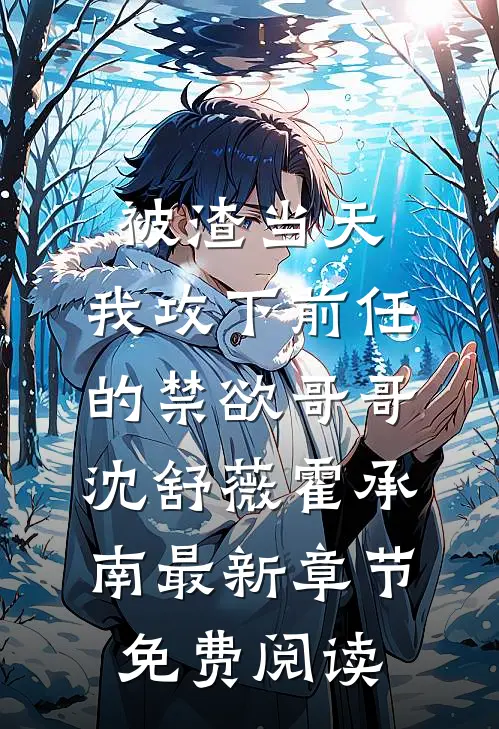 被渣当天，我攻下前任的禁欲哥哥沈舒薇霍承南最新章节免费阅读