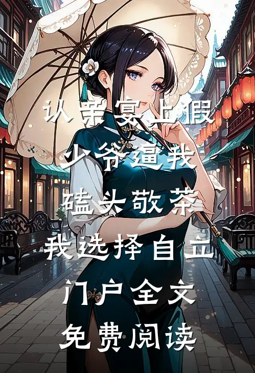 认亲宴上假少爷逼我磕头敬茶，我选择自立门户全文免费阅读