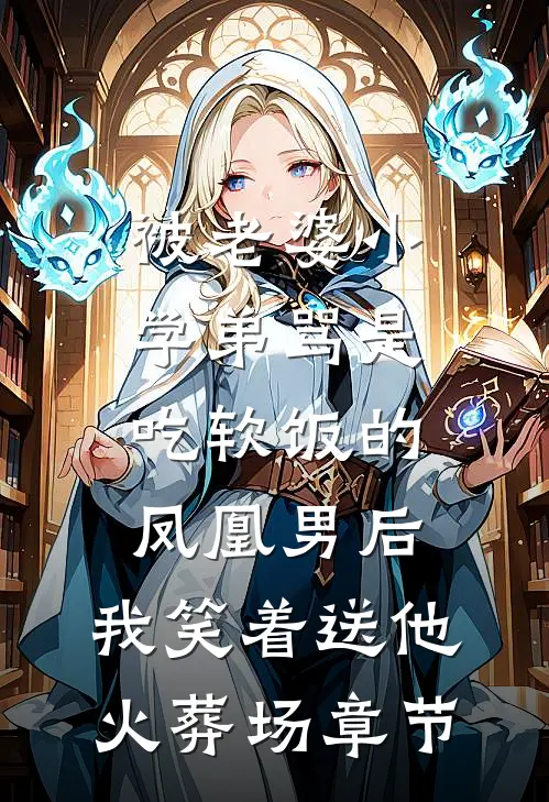 被老婆小学弟骂是吃软饭的凤凰男后，我笑着送他火葬场章节