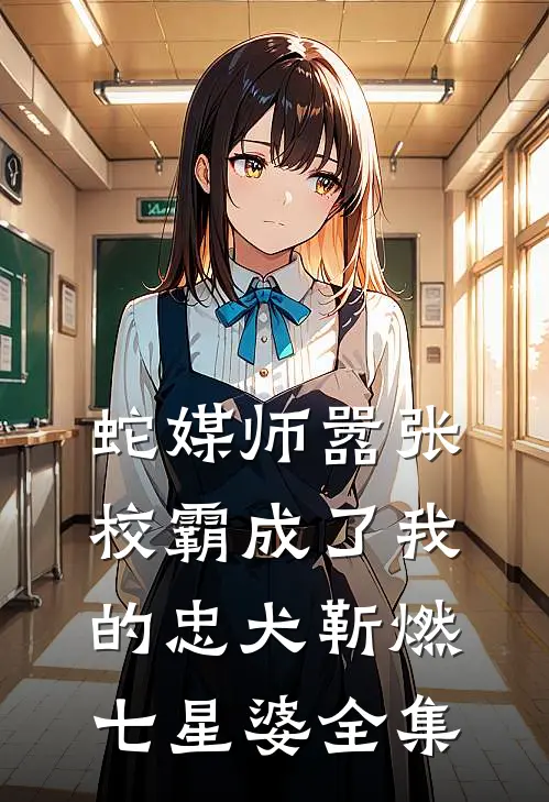 蛇媒师---嚣张校霸成了我的忠犬靳燃七星婆全集