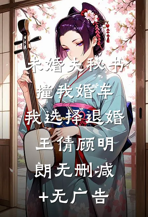 未婚夫秘书撞我婚车，我选择退婚王倩顾明朗无删减+无广告