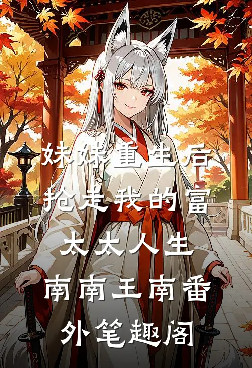 妹妹重生后，抢走我的富太太人生：南南王南番外笔趣阁