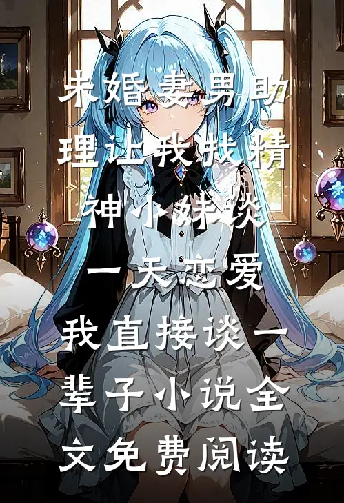 未婚妻男助理让我找精神小妹谈一天恋爱，我直接谈一辈子小说全文免费阅读