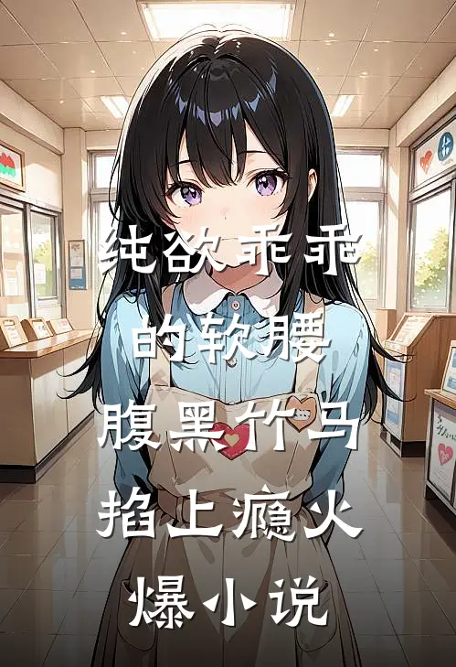 纯欲乖乖的软腰，腹黑竹马掐上瘾火爆小说