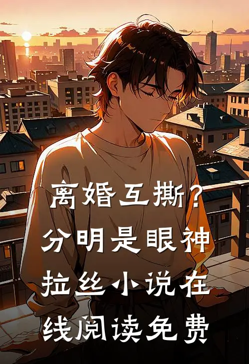 离婚互撕？分明是眼神拉丝小说在线阅读免费
