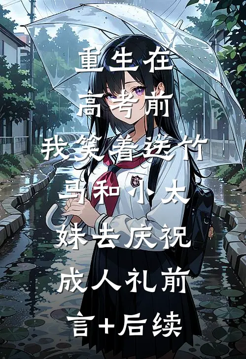 重生在高考前，我笑着送竹马和小太妹去庆祝成人礼前言+后续
