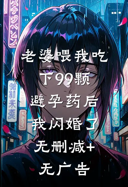 老婆喂我吃下99颗避孕药后，我闪婚了无删减+无广告